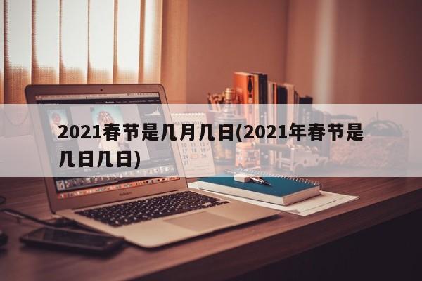 2021春节是几月几日(2021年春节是几日几日)