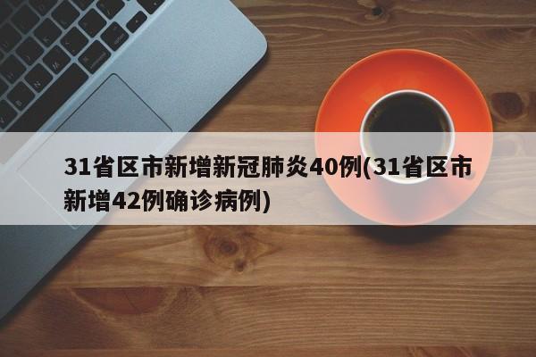 31省区市新增新冠肺炎40例(31省区市新增42例确诊病例)