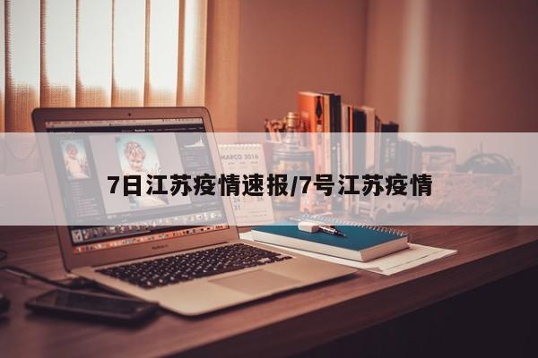 7日江苏疫情速报/7号江苏疫情