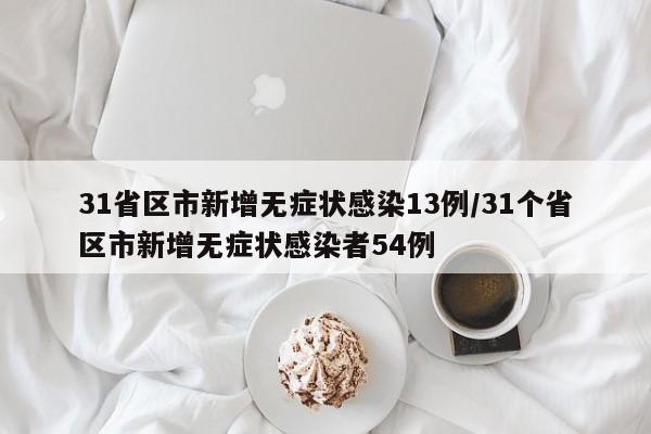 31省区市新增无症状感染13例/31个省区市新增无症状感染者54例