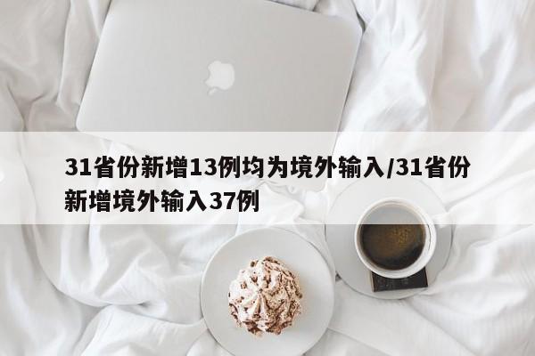 31省份新增13例均为境外输入/31省份新增境外输入37例