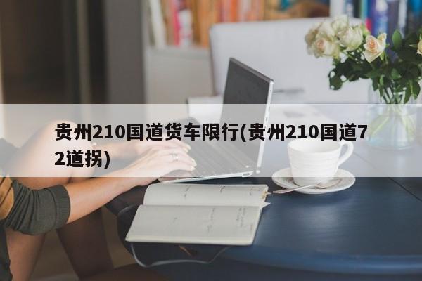 贵州210国道货车限行(贵州210国道72道拐)