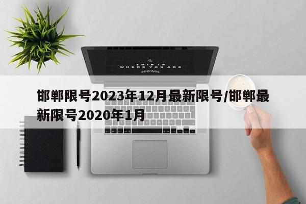 邯郸限号2023年12月最新限号/邯郸最新限号2020年1月