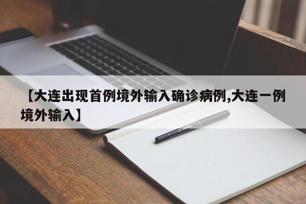 【大连出现首例境外输入确诊病例,大连一例境外输入】