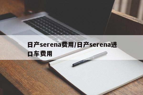 日产serena费用/日产serena进口车费用
