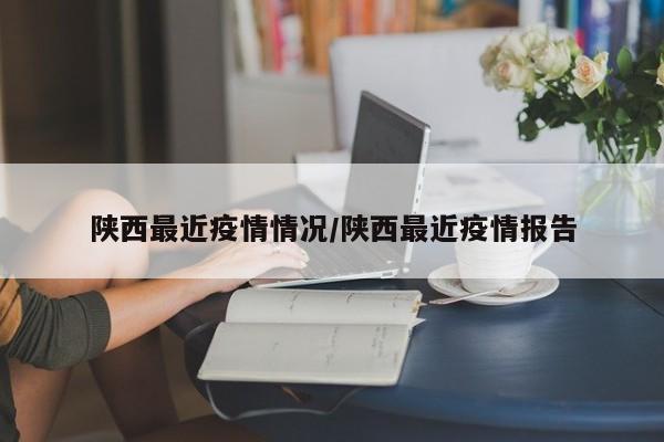 陕西最近疫情情况/陕西最近疫情报告