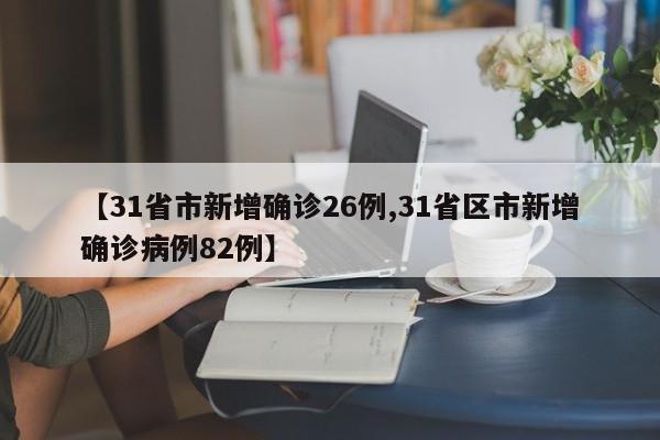 【31省市新增确诊26例,31省区市新增确诊病例82例】