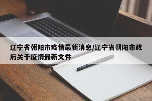 辽宁省朝阳市疫情最新消息/辽宁省朝阳市政府关于疫情最新文件