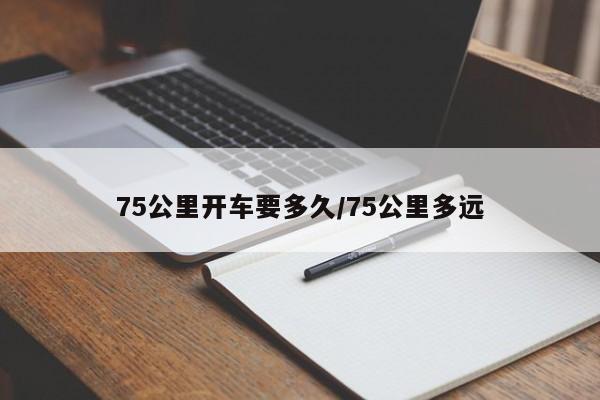75公里开车要多久/75公里多远