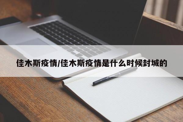 佳木斯疫情/佳木斯疫情是什么时候封城的