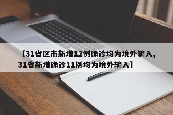 【31省区市新增12例确诊均为境外输入,31省新增确诊11例均为境外输入】