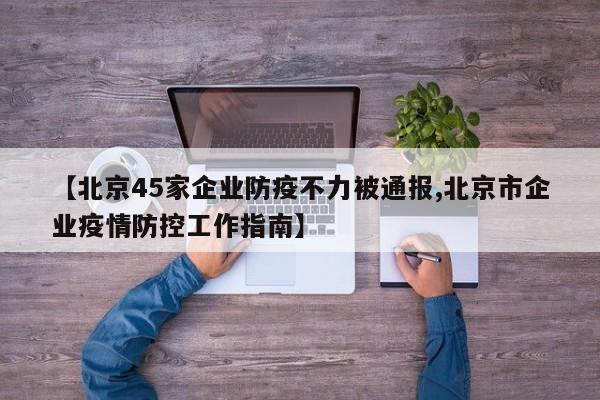 【北京45家企业防疫不力被通报,北京市企业疫情防控工作指南】