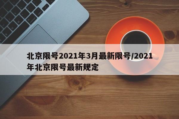 北京限号2021年3月最新限号/2021年北京限号最新规定