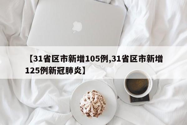 【31省区市新增105例,31省区市新增125例新冠肺炎】