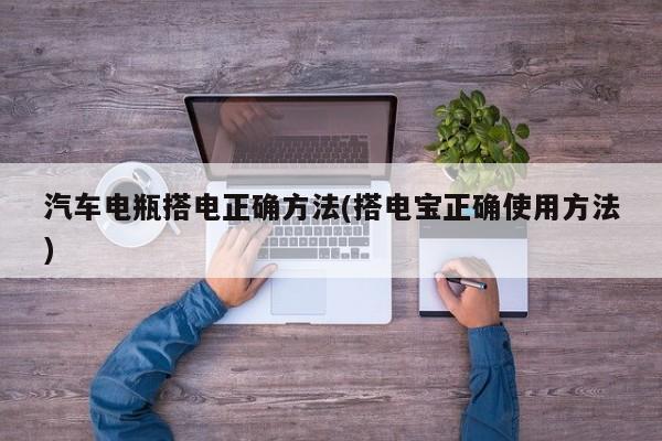 汽车电瓶搭电正确方法(搭电宝正确使用方法)