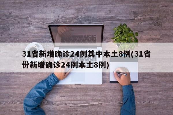 31省新增确诊24例其中本土8例(31省份新增确诊24例本土8例)