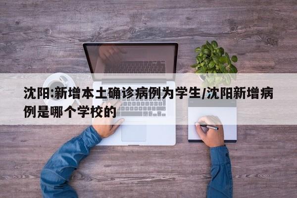沈阳:新增本土确诊病例为学生/沈阳新增病例是哪个学校的