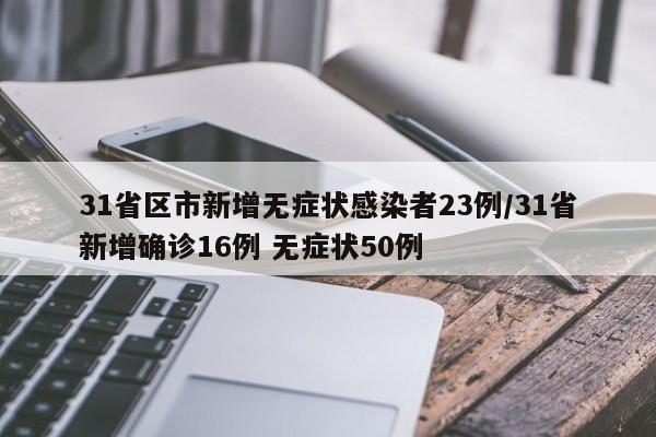 31省区市新增无症状感染者23例/31省新增确诊16例 无症状50例