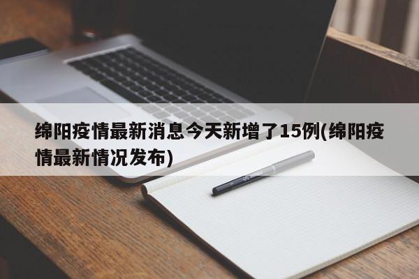 绵阳疫情最新消息今天新增了15例(绵阳疫情最新情况发布)