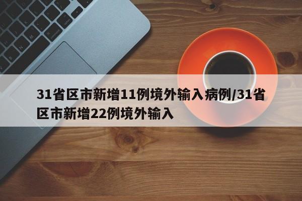 31省区市新增11例境外输入病例/31省区市新增22例境外输入