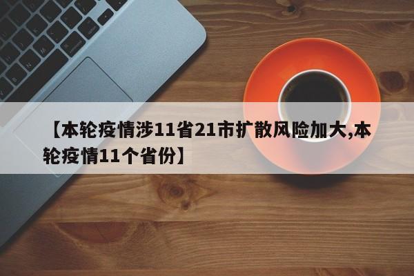 【本轮疫情涉11省21市扩散风险加大,本轮疫情11个省份】