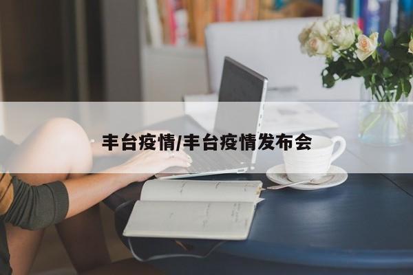 丰台疫情/丰台疫情发布会