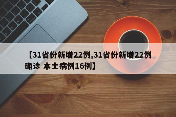 【31省份新增22例,31省份新增22例确诊 本土病例16例】