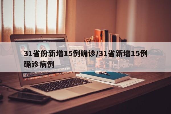 31省份新增15例确诊/31省新增15例确诊病例