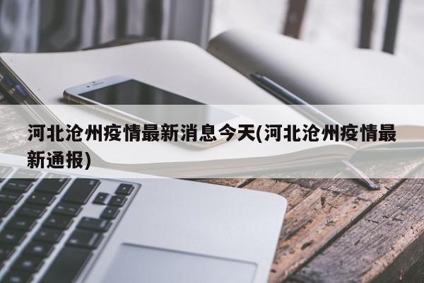 河北沧州疫情最新消息今天(河北沧州疫情最新通报)