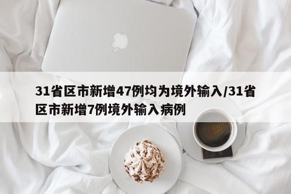 31省区市新增47例均为境外输入/31省区市新增7例境外输入病例