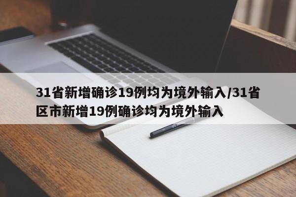 31省新增确诊19例均为境外输入/31省区市新增19例确诊均为境外输入