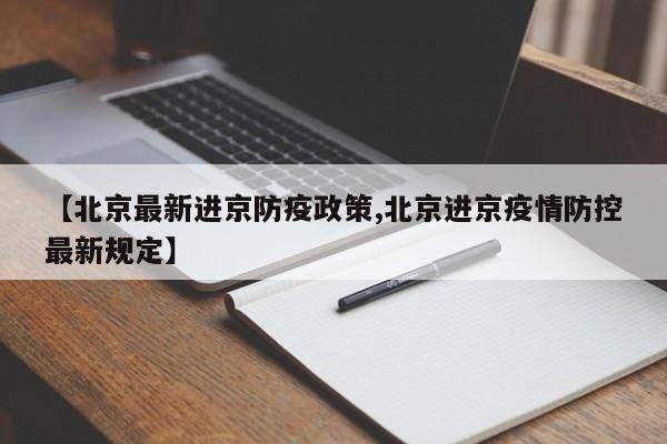 【北京最新进京防疫政策,北京进京疫情防控最新规定】