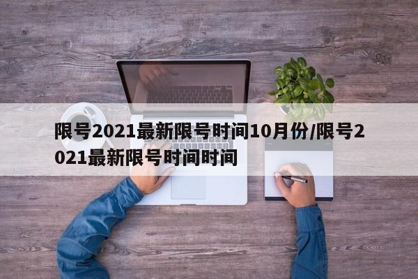 限号2021最新限号时间10月份/限号2021最新限号时间时间