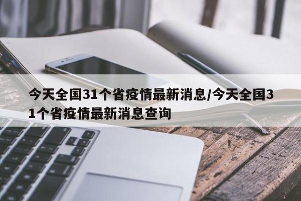 今天全国31个省疫情最新消息/今天全国31个省疫情最新消息查询