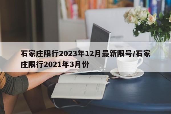 石家庄限行2023年12月最新限号/石家庄限行2021年3月份