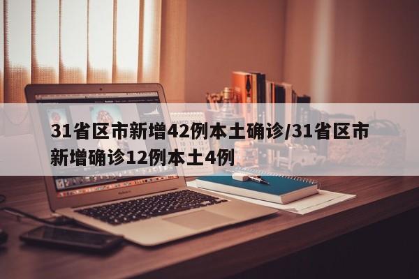 31省区市新增42例本土确诊/31省区市新增确诊12例本土4例