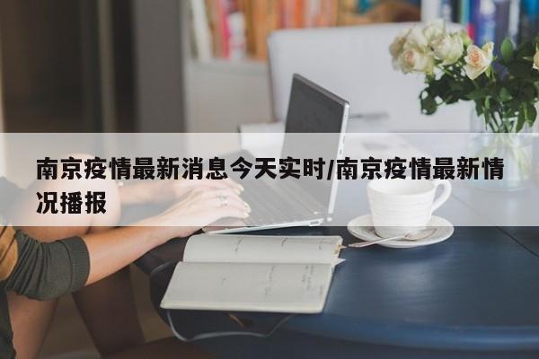 南京疫情最新消息今天实时/南京疫情最新情况播报