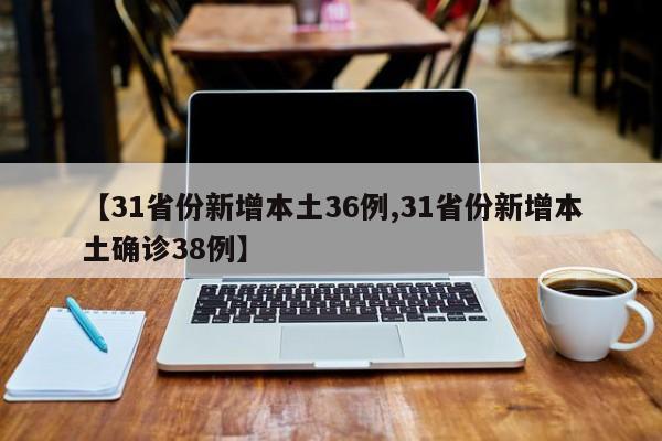 【31省份新增本土36例,31省份新增本土确诊38例】