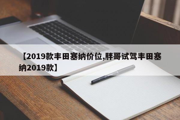 【2019款丰田塞纳价位,胖哥试驾丰田塞纳2019款】