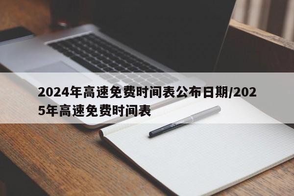 2024年高速免费时间表公布日期/2025年高速免费时间表