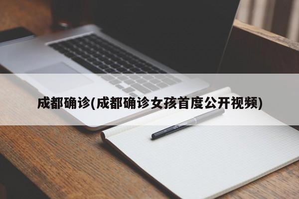 成都确诊(成都确诊女孩首度公开视频)