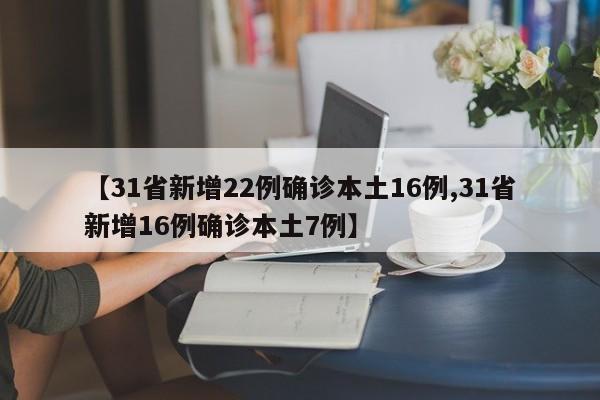 【31省新增22例确诊本土16例,31省新增16例确诊本土7例】