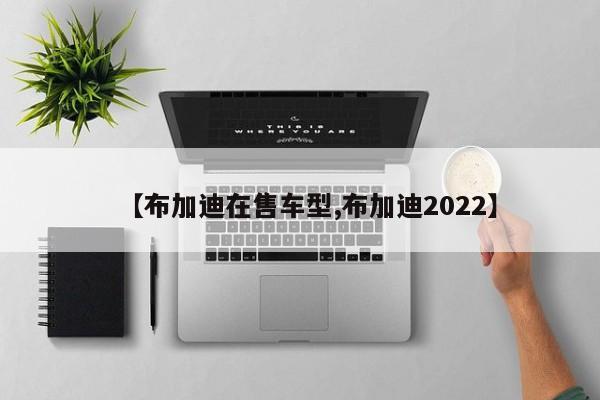 【布加迪在售车型,布加迪2022】