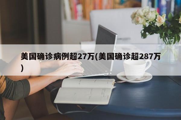 美国确诊病例超27万(美国确诊超287万)
