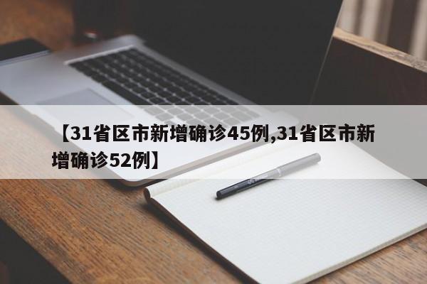 【31省区市新增确诊45例,31省区市新增确诊52例】