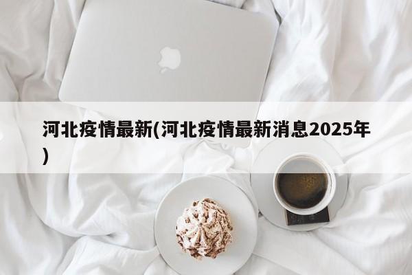 河北疫情最新(河北疫情最新消息2025年)